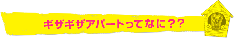 ギザギザアパートってなに？？